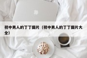 初中男人的丁丁图片（初中男人的丁丁图片大全）