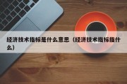 经济技术指标是什么意思（经济技术指标指什么）